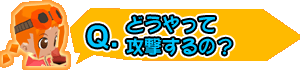 どうやって攻撃するの？