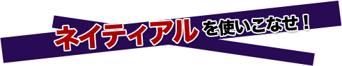ネイティアルを使いこなせ